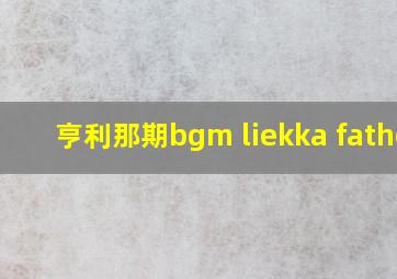 亨利那期bgm liekka father